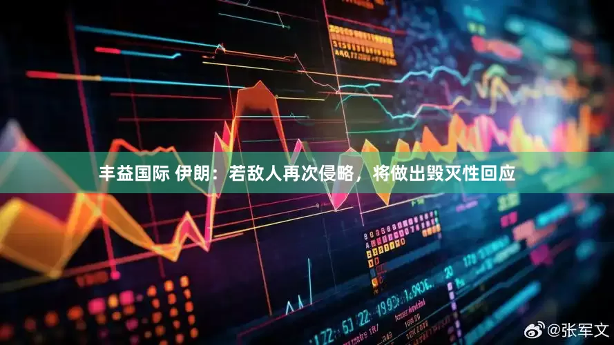 丰益国际 伊朗：若敌人再次侵略，将做出毁灭性回应