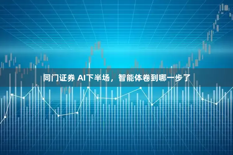 同门证券 AI下半场，智能体卷到哪一步了