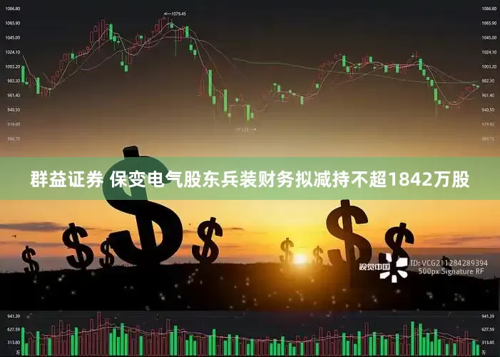 群益证券 保变电气股东兵装财务拟减持不超1842万股