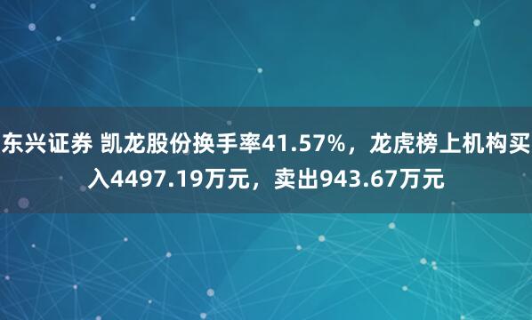 东兴证券 凯龙股份换手率41.57%，龙虎榜上机构买入4497.19万元，卖出943.67万元