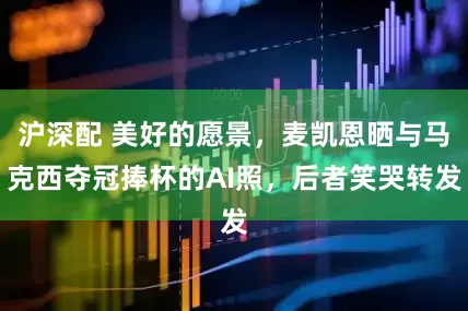 沪深配 美好的愿景，麦凯恩晒与马克西夺冠捧杯的AI照，后者笑哭转发