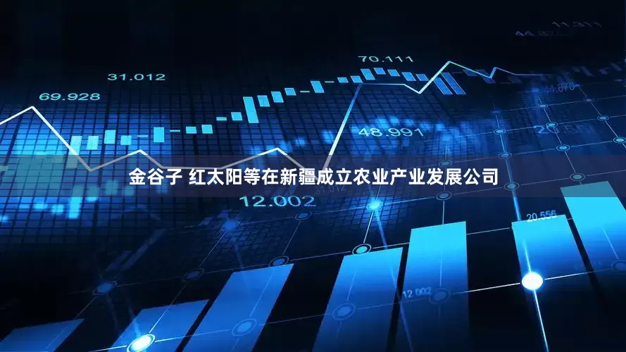 金谷子 红太阳等在新疆成立农业产业发展公司