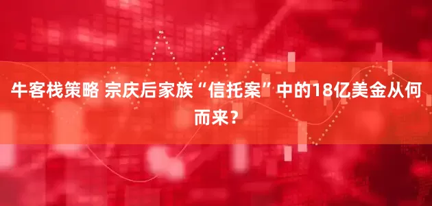 牛客栈策略 宗庆后家族“信托案”中的18亿美金从何而来？