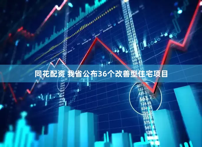 同花配资 我省公布36个改善型住宅项目