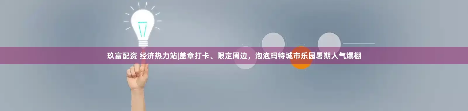 玖富配资 经济热力站|盖章打卡、限定周边，泡泡玛特城市乐园暑期人气爆棚