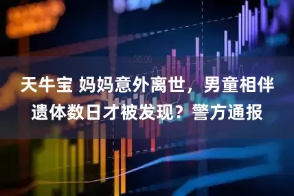 天牛宝 妈妈意外离世，男童相伴遗体数日才被发现？警方通报