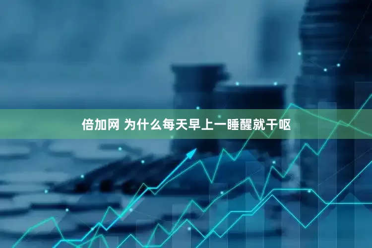 倍加网 为什么每天早上一睡醒就干呕
