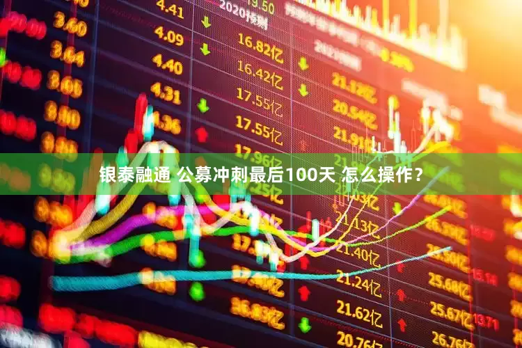 银泰融通 公募冲刺最后100天 怎么操作？
