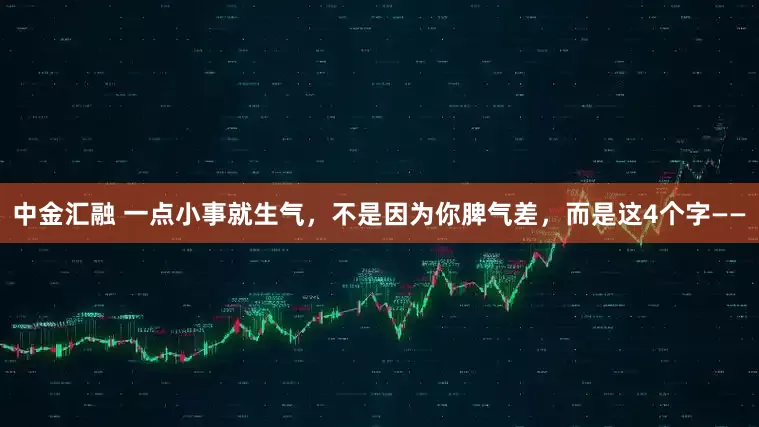 中金汇融 一点小事就生气，不是因为你脾气差，而是这4个字——